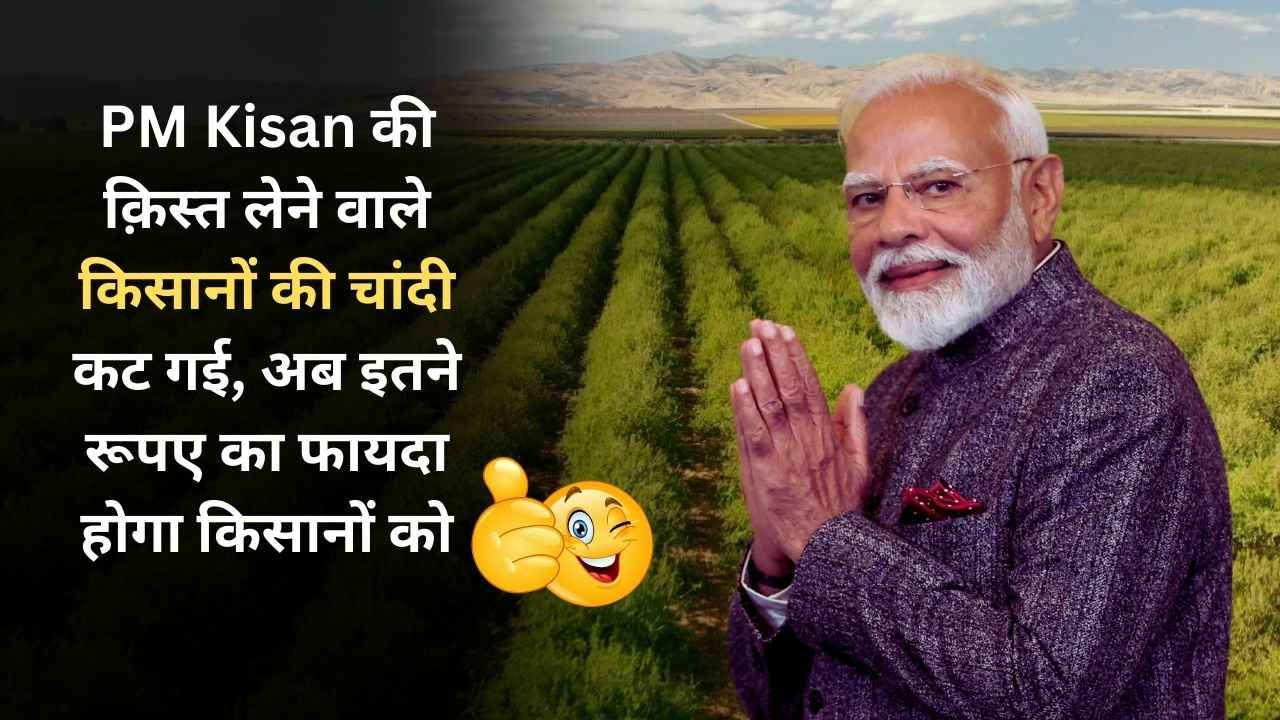 PM Kisan की क़िस्त लेने वाले किसानों की चांदी कट गई