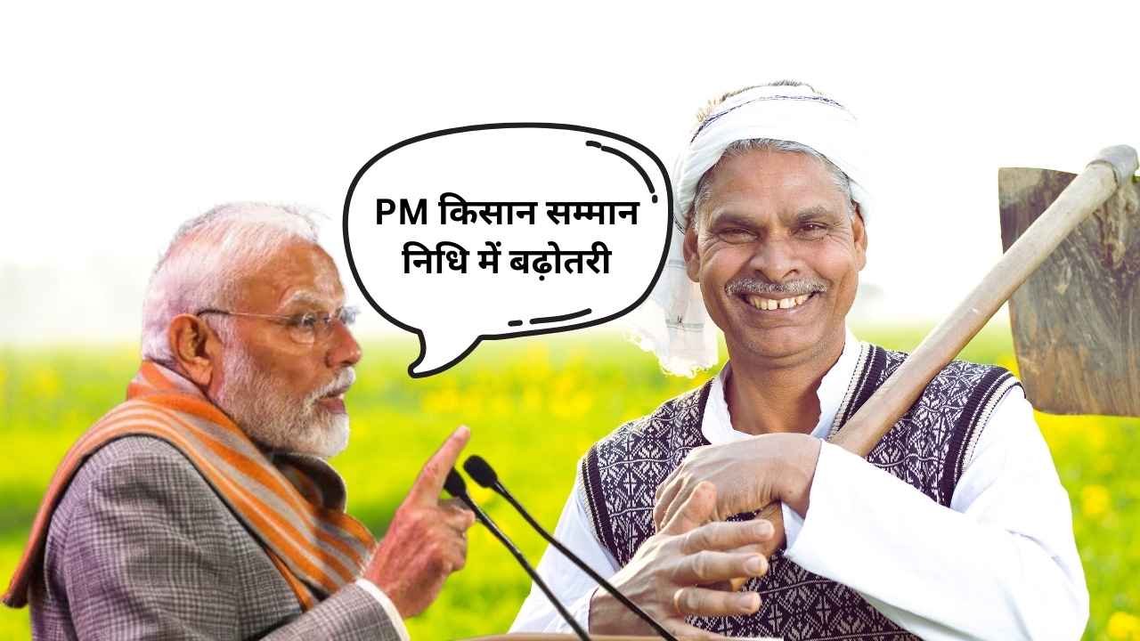 PM किसान सम्मान निधि में बढ़ोतरी